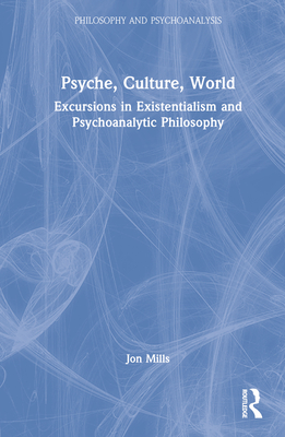 Psyche, Culture, World: Excursions in Existentialism and Psychoanalytic Philosophy - Mills, Jon