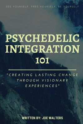 Psychedelic Integration 101: Creating Lasting Change Through Visionary Experiences - Walters, Joseph J