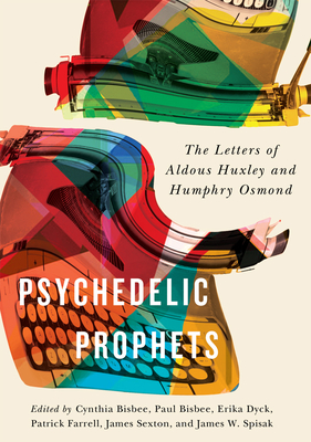 Psychedelic Prophets: The Letters of Aldous Huxley and Humphry Osmond Volume 48 - Bisbee, Paul (Editor), and Dyck, Erika (Editor), and Farrell, Patrick (Editor)