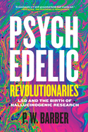 Psychedelic Revolutionaries: LSD and the Birth of Hallucinogenic Research