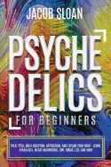 Psychedelics for Beginners: Treat PTSD, Drug Addiction, Depression, and Expand Your Mind - Using Ayahuasca, Magic Mushrooms, DMT, MDMA, LSD, and more