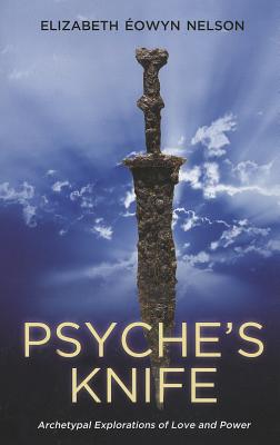 Psyche's Knife: Archetypal Explorations of Love and Power - Nelson, Elizabeth Eowyn