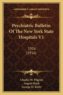 Psychiatric Bulletin Of The New York State Hospitals V1: 1916 (1916) - Pilgrim, Charles W (Editor), and Hoch, August (Editor), and Kirby, George H (Editor)