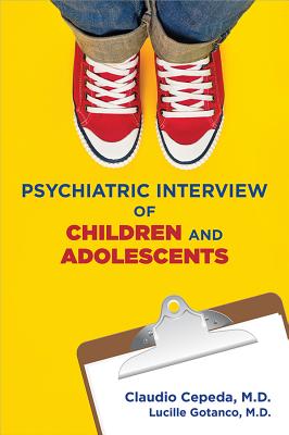 Psychiatric Interview of Children and Adolescents - Cepeda, Claudio, MD, and Gotanco, Lucille, MD