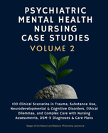 Psychiatric Mental Health Nursing Case Studies, Volume 2: 100 Clinical Scenarios in Trauma, Substance Use, Neurodevelopmental & Cognitive Disorders, Ethical Dilemmas, and Complex Care with Nursing Assessments, DSM-5 Diagnoses & Care Plans