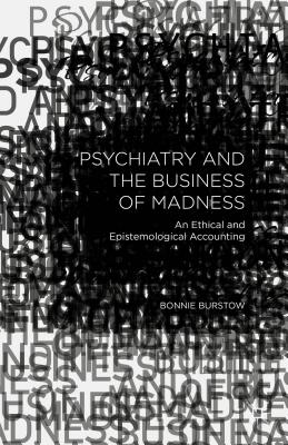 Psychiatry and the Business of Madness: An Ethical and Epistemological Accounting - Burstow, B.