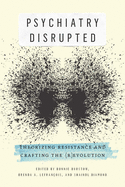 Psychiatry Disrupted: Theorizing Resistance and Crafting the (R)Evolution