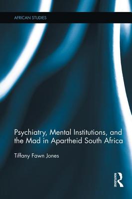 Psychiatry, Mental Institutions, and the Mad in Apartheid South Africa - Jones, Tiffany Fawn