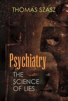 Psychiatry: The Science of Lies - Szasz, Thomas