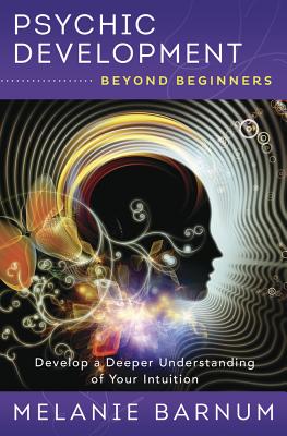 Psychic Development Beyond Beginners: Develop a Deeper Understanding of Your Intuition - Barnum, Melanie