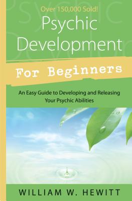 Psychic Development for Beginners: An Easy Guide to Developing & Releasing Your Psychic Abilities - Hewitt, William W