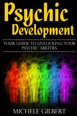 Psychic Development: Your Guide To Unlocking Your Psychic Abilities - Gilbert, Michele