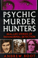 Psychic Murder Hunters: Real-Life Stories of Paranormal Detection - Boot, Andrew