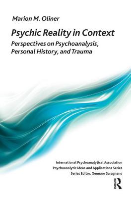 Psychic Reality in Context: Perspectives on Psychoanalysis, Personal History, and Trauma - Oliner, Marion Michel