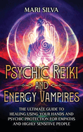 Psychic Reiki and Energy Vampires: The Ultimate Guide to Healing Using Your Hands and Psychic Protection for Empaths and Highly Sensitive People