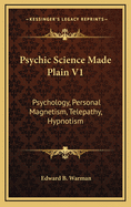 Psychic Science Made Plain V1: Psychology, Personal Magnetism, Telepathy, Hypnotism