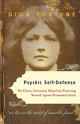 Psychic Self-Defense: The Classic Instruction Manual for Protecting Yourself Against Paranormal Attack - Fortune, Dion