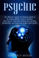 Psychic: The Ultimate Psychic Development Guide to Developing Abilities Such as Intuition, Clairvoyance, Telepathy, Healing, Aura Reading, Mediumship, and Connecting to Your Spirit Guides