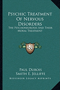 Psychic Treatment Of Nervous Disorders: The Psychoneuroses And Their Moral Treatment