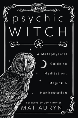 Psychic Witch: A Metaphysical Guide to Meditation, Magick & Manifestation - Auryn, Mat, and Hunter, Devin (Foreword by)