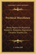 Psychical Miscellanea: Being Papers On Psychical Research, Telepathy, Hypnotism, Christian Science, Etc.