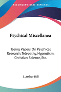 Psychical Miscellanea: Being Papers On Psychical Research, Telepathy, Hypnotism, Christian Science, Etc.