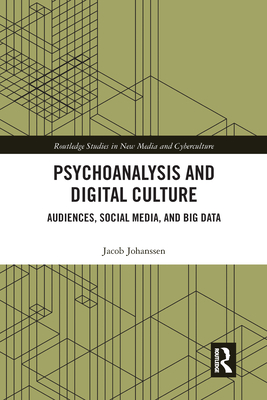Psychoanalysis and Digital Culture: Audiences, Social Media, and Big Data - Johanssen, Jacob