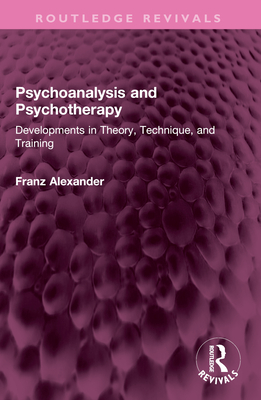 Psychoanalysis and Psychotherapy: Developments in Theory, Technique, and Training - Alexander, Franz