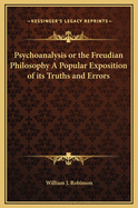 Psychoanalysis or the Freudian Philosophy A Popular Exposition of its Truths and Errors