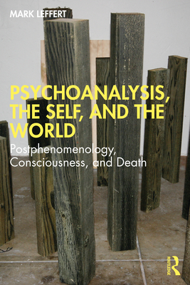 Psychoanalysis, the Self, and the World: Postphenomenology, Consciousness, and Death - Leffert, Mark