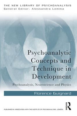 Psychoanalytic Concepts and Technique in Development: Psychoanalysis, Neuroscience and Physics - Guignard, Florence