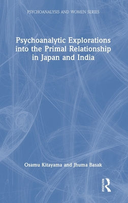 Psychoanalytic Explorations into the Primal Relationship in Japan and India - Kitayama, Osamu, and Basak, Jhuma