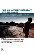 Psychoanalytic Psychotherapy After Child Abuse: The Treatment of Adults and Children Who Have Experienced Sexual Abuse, Violence, and Neglect in Childhood