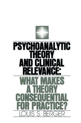 Psychoanalytic Theory and Clinical Relevance: What Makes a Theory Consequential for Practice? - Berger, Louis S, Dr.