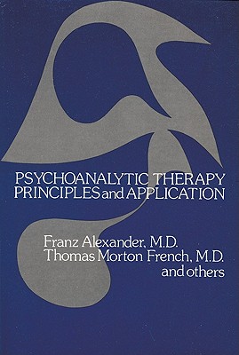 Psychoanalytic Therapy: Principles and Application - Alexander, Franz, and French, Thomas Morton