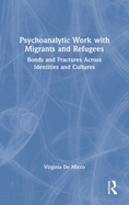 Psychoanalytic Work with Migrants and Refugees: Bonds and Fractures Across Identities and Cultures
