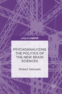 Psychoanalyzing the Politics of the New Brain Sciences - Samuels, Robert