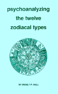 Psychoanalyzing the Twelve Zodiacal Types - Hall, Manly P