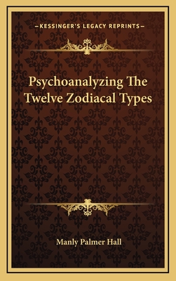 Psychoanalyzing The Twelve Zodiacal Types - Hall, Manly Palmer