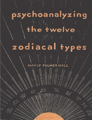 Psychoanalyzing the Twelve Zodiacal Types - P Hall, Manly