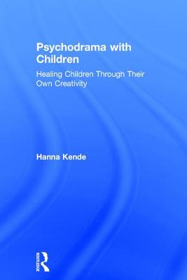 Psychodrama with Children: Healing children through their own creativity - Kende, Hanna