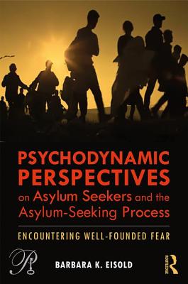 Psychodynamic Perspectives on Asylum Seekers and the Asylum-Seeking Process: Encountering Well-Founded Fear - Eisold, Barbara K
