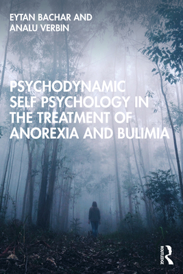 Psychodynamic Self Psychology in the Treatment of Anorexia and Bulimia - Bachar, Eytan, and Verbin, Analu
