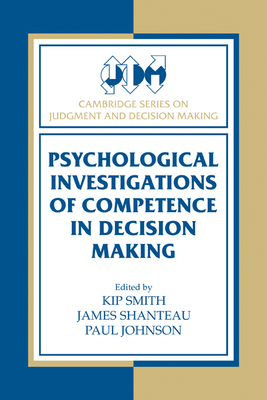 Psychological Investigations of Competence in Decision Making - Smith, Kip (Editor), and Shanteau, James (Editor), and Johnson, Paul (Editor)