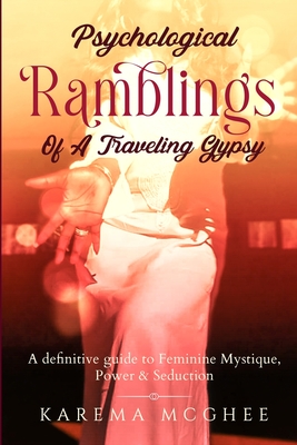 Psychological Ramblings Of A Traveling Gypsy: A definitive guide to Feminine Mystique, Power & Seduction Book 2 - McGhee, Karema