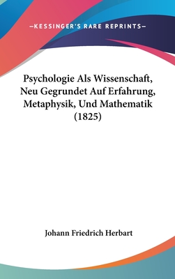 Psychologie Als Wissenschaft, Neu Gegrundet Auf Erfahrung, Metaphysik, Und Mathematik (1825) - Herbart, Johann Friedrich