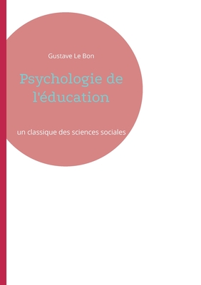 Psychologie de l'?ducation: un classique des sciences sociales par l'auteur de La Psychologie des foules - Le Bon, Gustave