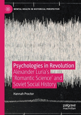 Psychologies in Revolution: Alexander Luria's 'Romantic Science' and Soviet Social History - Proctor, Hannah