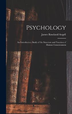 Psychology: An Introductory Study of the Structure and Function of Human Consciousness - Angell, James Rowland