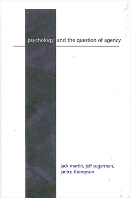 Psychology and the Question of Agency - Martin, Jack, and Sugarman, Jeff, and Thompson, Janice, Dr.